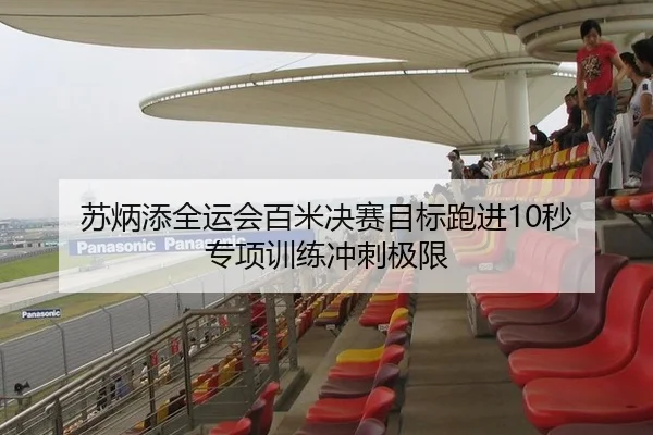苏炳添全运会百米决赛目标跑进10秒 专项训练冲刺极限